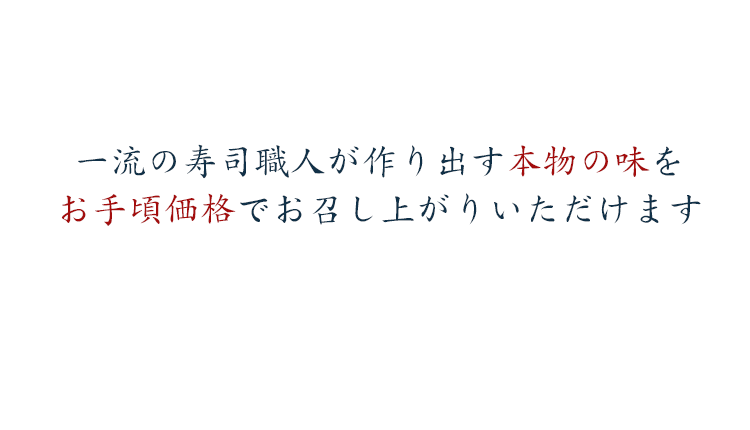 一流の寿司職人が作り出す本物の味を
お手頃価格でお召し上がりいただけます