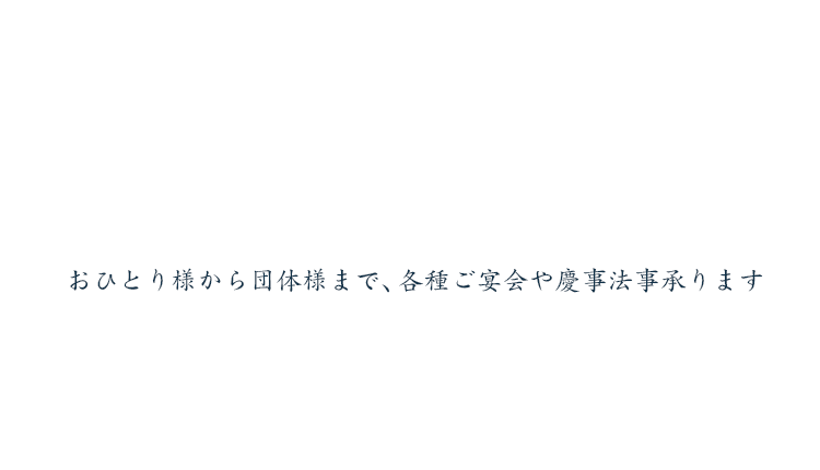 おひとり様から団体様まで、各種ご宴会や慶事法事承ります
